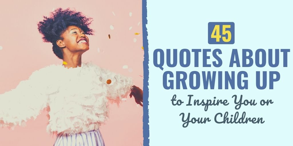 45 Quotes About Growing Up to Inspire You or Your Children